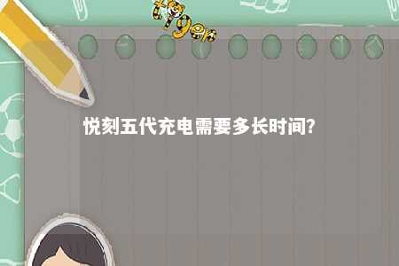 悦刻五代充电需要多长时间？ 